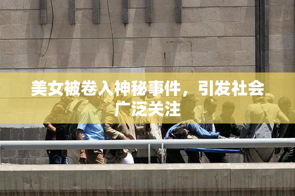美女被卷入神秘事件，引发社会广泛关注