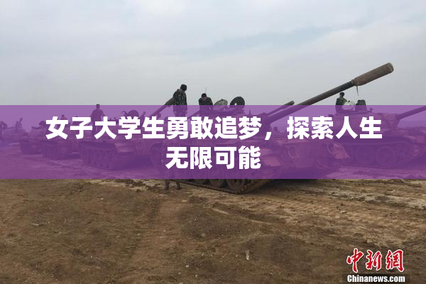 女子大学生勇敢追梦，探索人生无限可能