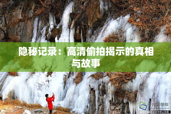 隐秘记录：高清偷拍揭示的真相与故事