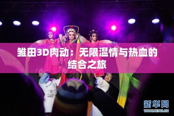 雏田3D肉动：无限温情与热血的结合之旅