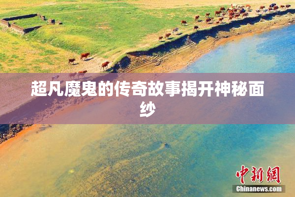 超凡魔鬼的传奇故事揭开神秘面纱
