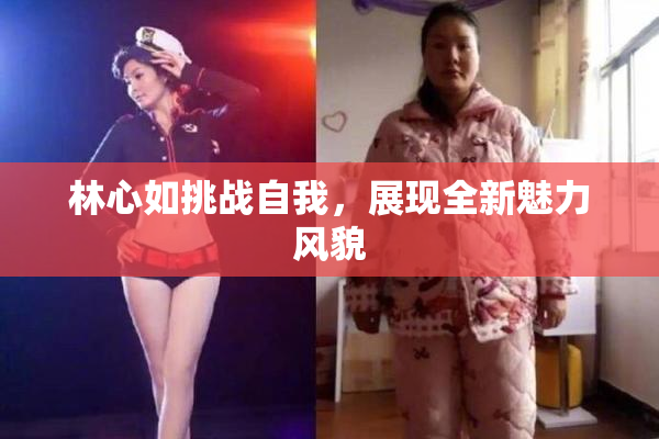 林心如挑战自我，展现全新魅力风貌