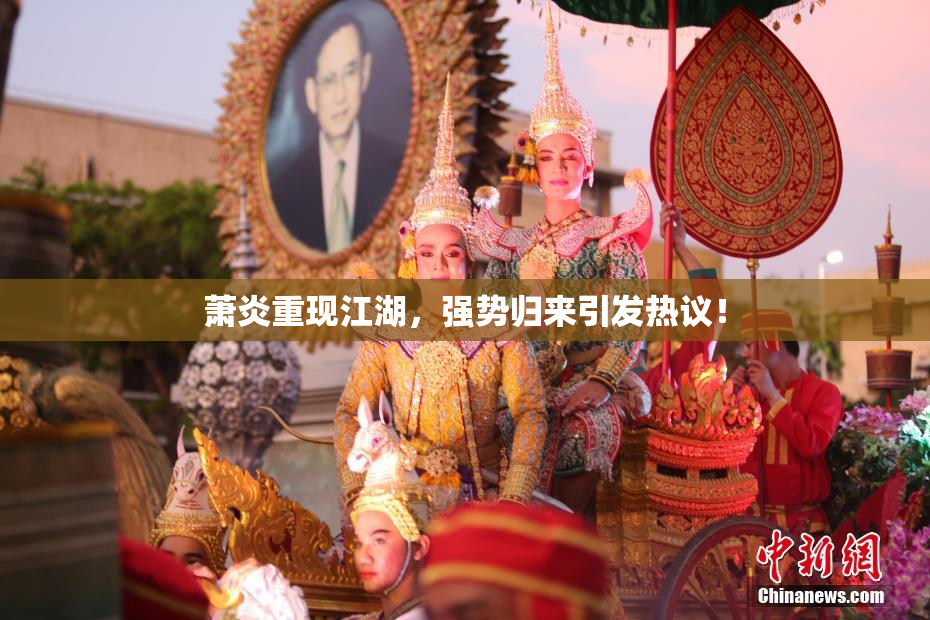 萧炎重现江湖，强势归来引发热议！