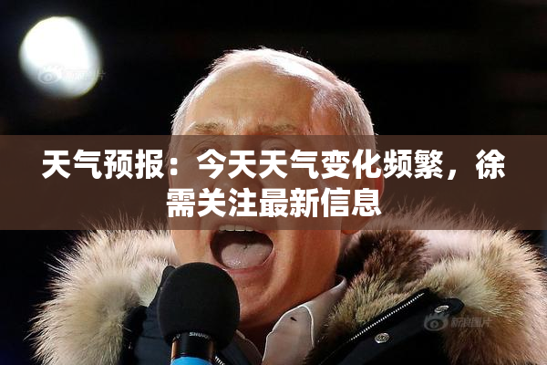 天气预报：今天天气变化频繁，徐需关注最新信息