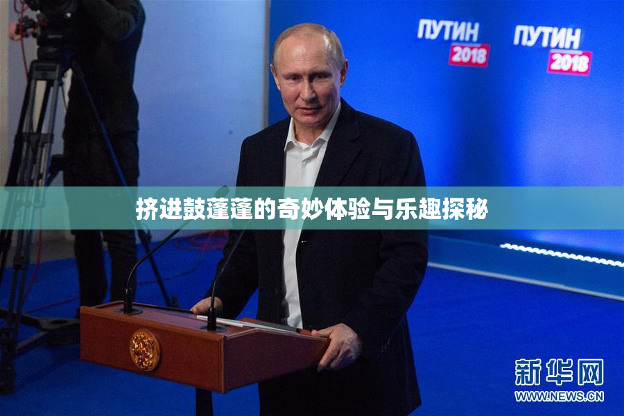 挤进鼓蓬蓬的奇妙体验与乐趣探秘