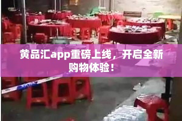 黄品汇app重磅上线，开启全新购物体验！