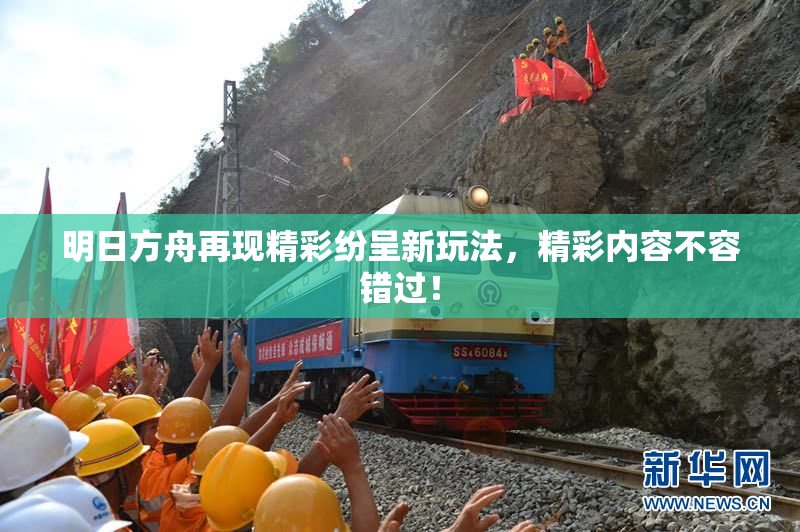 明日方舟再现精彩纷呈新玩法，精彩内容不容错过！