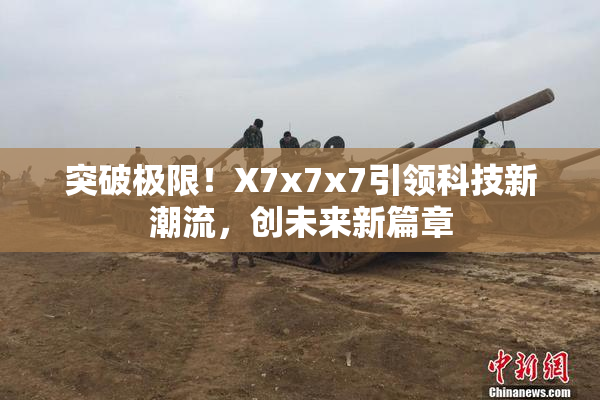 突破极限！X7x7x7引领科技新潮流，创未来新篇章