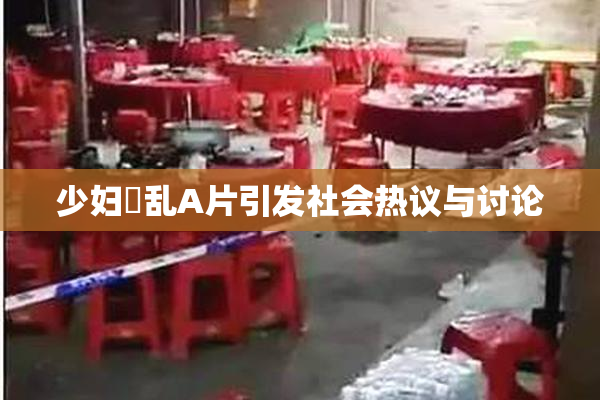 少妇婬乱A片引发社会热议与讨论