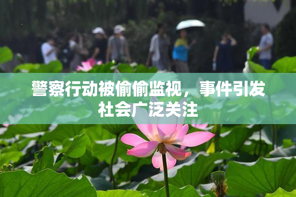 警察行动被偷偷监视，事件引发社会广泛关注