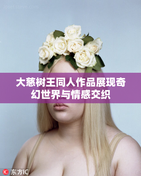 大慈树王同人作品展现奇幻世界与情感交织