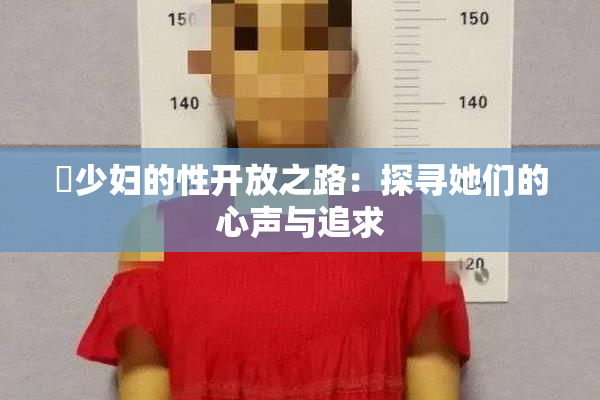 巜少妇的性开放之路：探寻她们的心声与追求