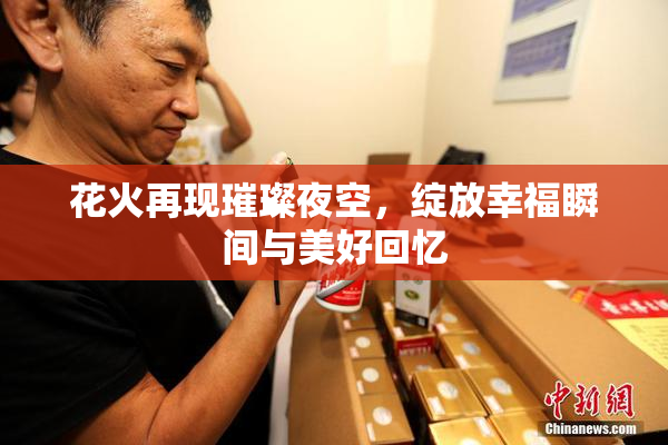 花火再现璀璨夜空，绽放幸福瞬间与美好回忆