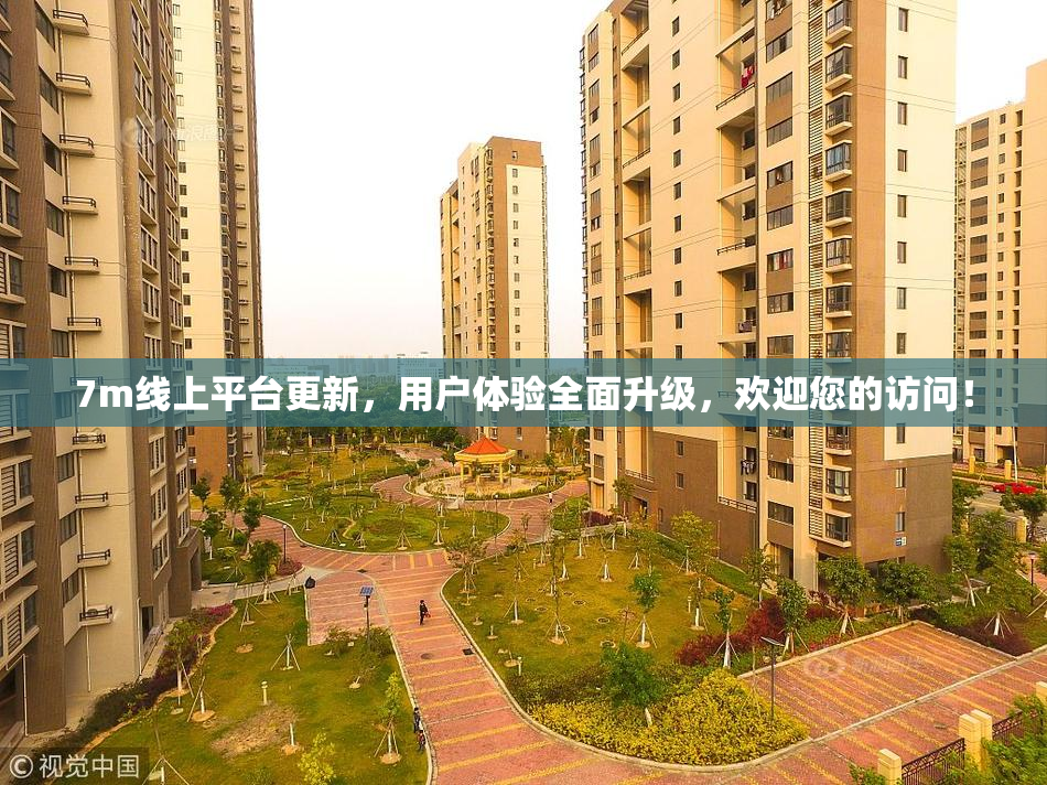 7m线上平台更新，用户体验全面升级，欢迎您的访问！