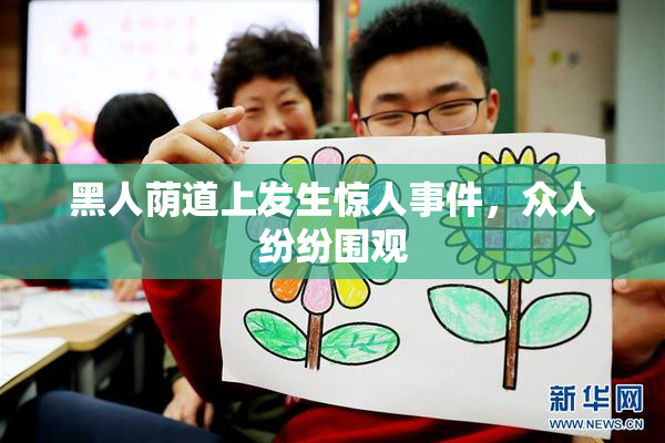 黑人荫道上发生惊人事件，众人纷纷围观