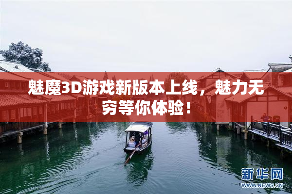 魅魔3D游戏新版本上线，魅力无穷等你体验！