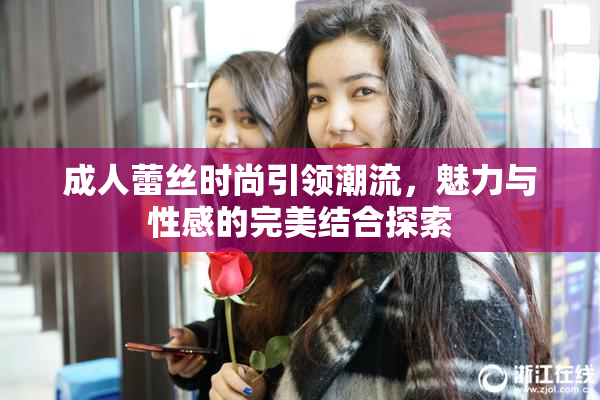 成人蕾丝时尚引领潮流，魅力与性感的完美结合探索