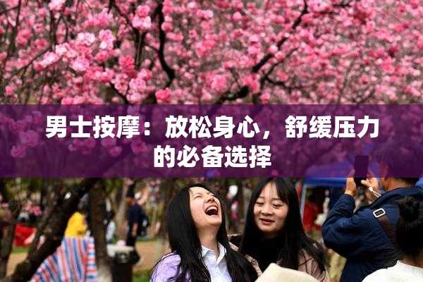 男士按摩：放松身心，舒缓压力的必备选择