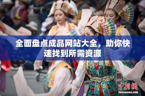 全面盘点成品网站大全，助你快速找到所需资源