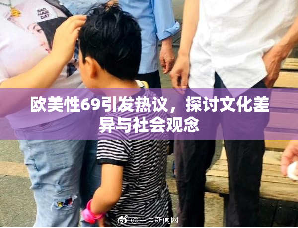 欧美性69引发热议，探讨文化差异与社会观念