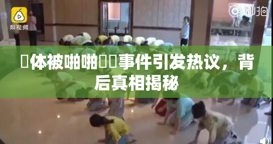 祼体被啪啪❌‌事件引发热议，背后真相揭秘
