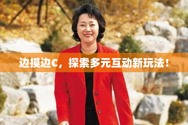 边摸边C，探索多元互动新玩法！