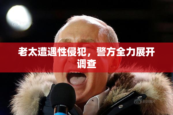 老太遭遇性侵犯，警方全力展开调查