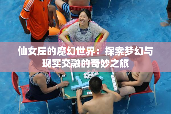 仙女屋的魔幻世界：探索梦幻与现实交融的奇妙之旅
