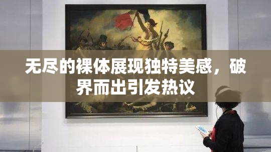 无尽的裸体展现独特美感，破界而出引发热议