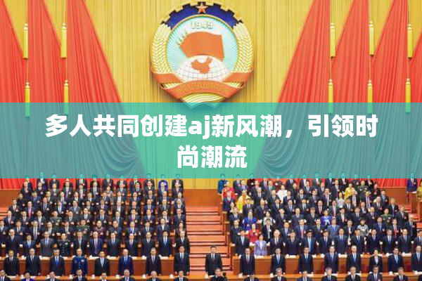 多人共同创建aj新风潮，引领时尚潮流