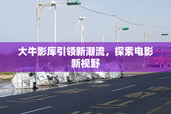 大牛影库引领新潮流，探索电影新视野