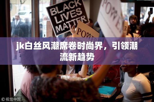 jk白丝风潮席卷时尚界，引领潮流新趋势
