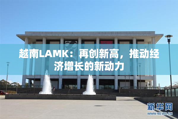 越南LAMK：再创新高，推动经济增长的新动力