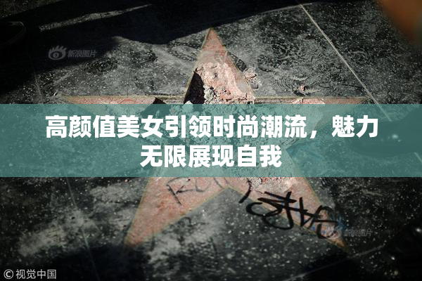 高颜值美女引领时尚潮流，魅力无限展现自我