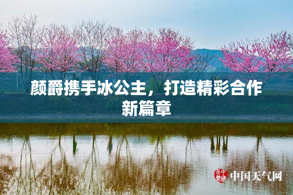颜爵携手冰公主，打造精彩合作新篇章