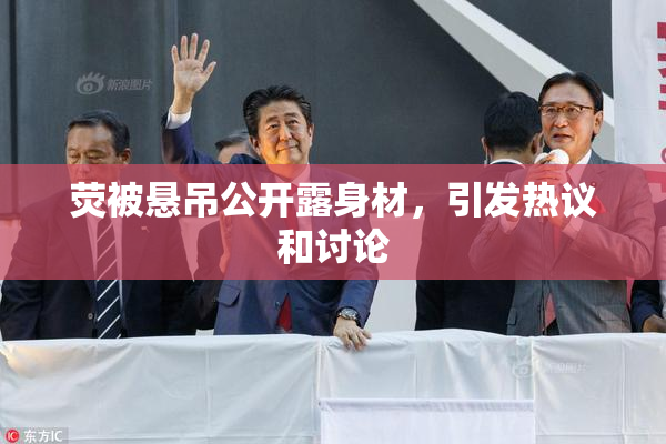 荧被悬吊公开露身材，引发热议和讨论