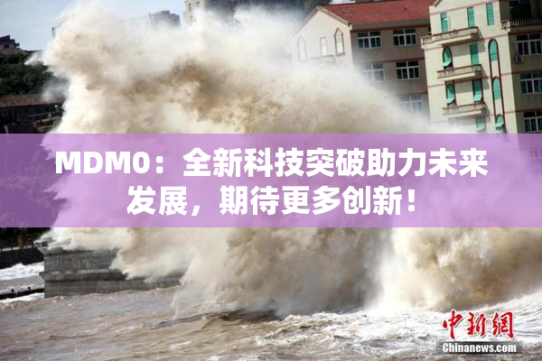 MDM0：全新科技突破助力未来发展，期待更多创新！