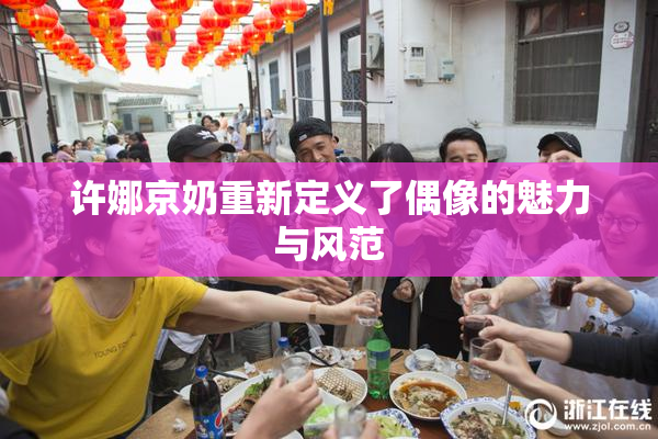 许娜京奶重新定义了偶像的魅力与风范