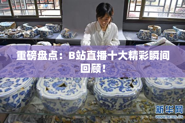 重磅盘点：B站直播十大精彩瞬间回顾！