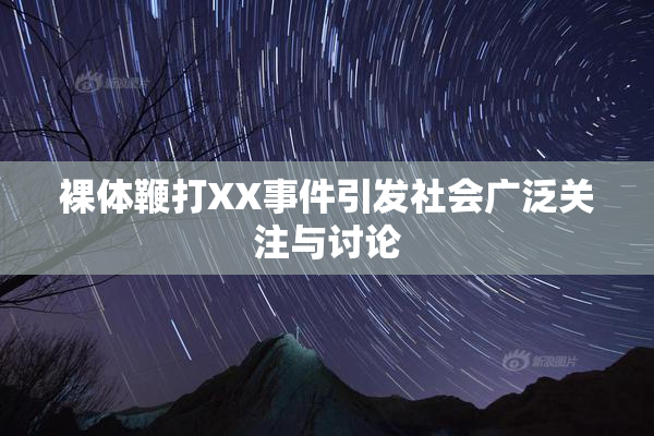 裸体鞭打XX事件引发社会广泛关注与讨论