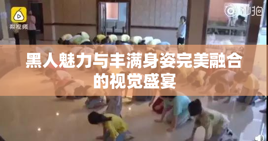 黑人魅力与丰满身姿完美融合的视觉盛宴