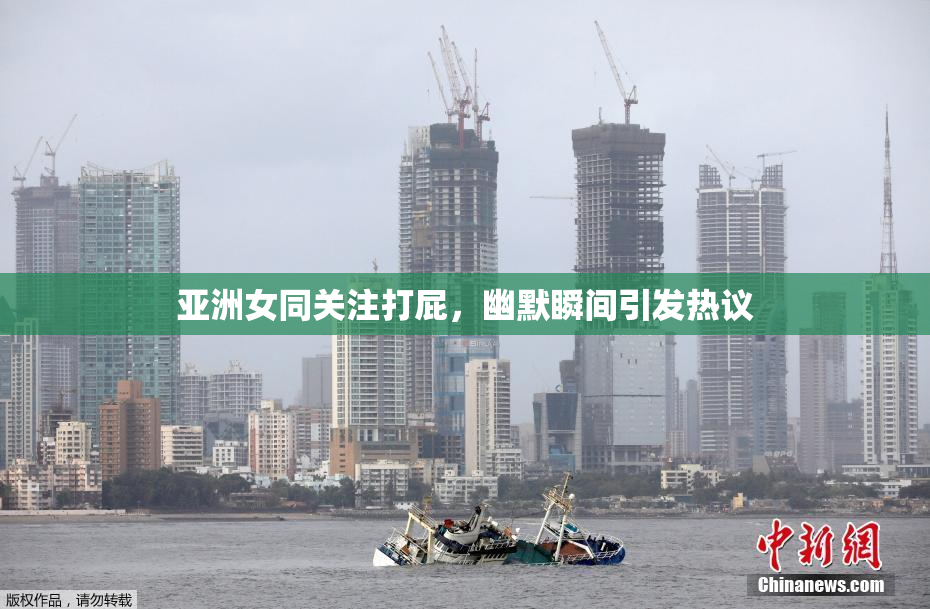 亚洲女同关注打屁，幽默瞬间引发热议