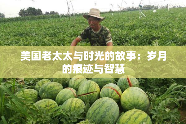 美国老太太与时光的故事：岁月的痕迹与智慧