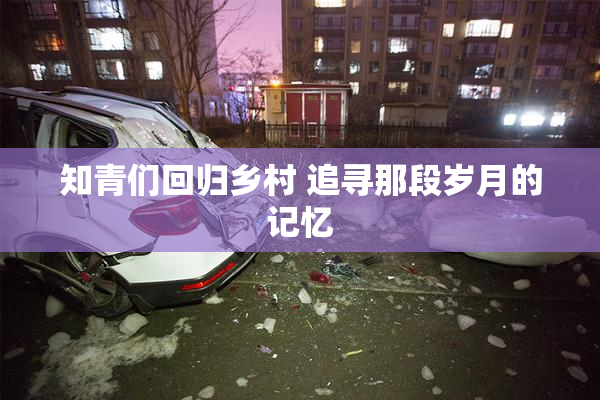 知青们回归乡村 追寻那段岁月的记忆