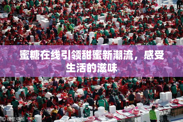 蜜糖在线引领甜蜜新潮流，感受生活的滋味