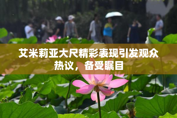 艾米莉亚大尺精彩表现引发观众热议，备受瞩目