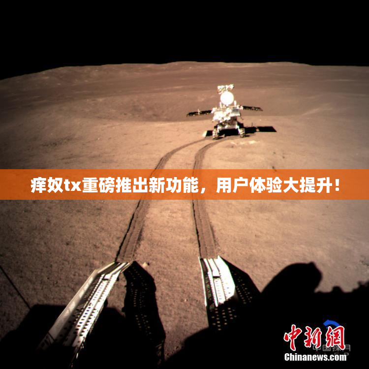 痒奴tx重磅推出新功能，用户体验大提升！