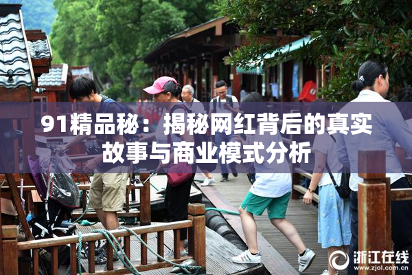 91精品秘：揭秘网红背后的真实故事与商业模式分析