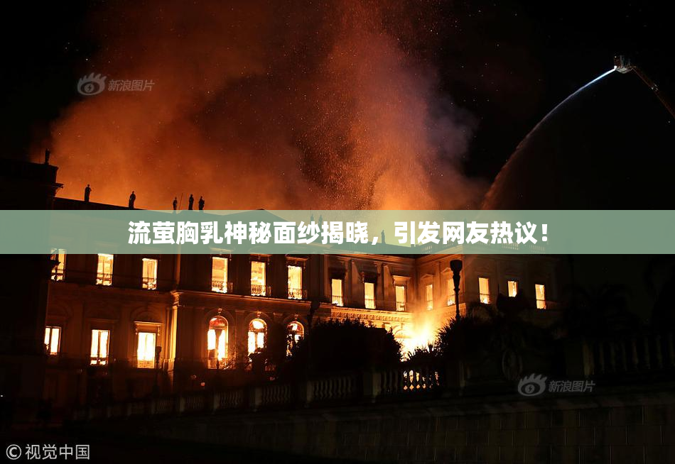 流萤胸乳神秘面纱揭晓，引发网友热议！