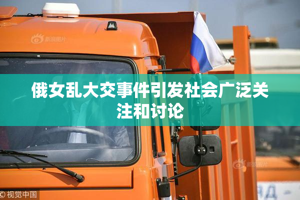 俄女乱大交事件引发社会广泛关注和讨论